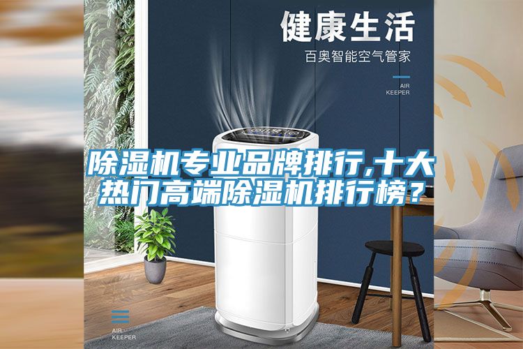 除濕機專業(yè)品牌排行,十大熱門高端除濕機排行榜？