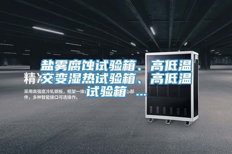 鹽霧腐蝕試驗箱、高低溫交變濕熱試驗箱、高低溫試驗箱 ...