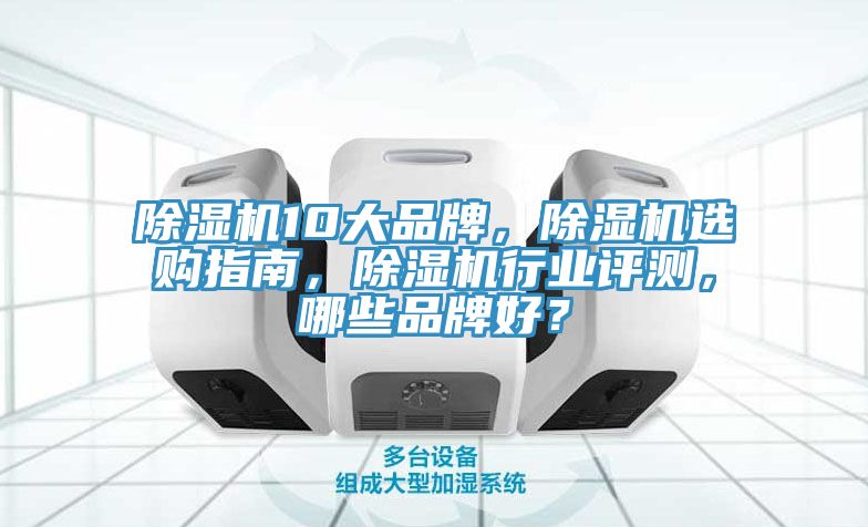除濕機(jī)10大品牌，除濕機(jī)選購(gòu)指南，除濕機(jī)行業(yè)評(píng)測(cè)，哪些品牌好？