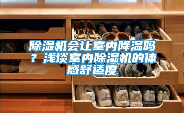 除濕機(jī)會(huì)讓室內(nèi)降溫嗎？淺談室內(nèi)除濕機(jī)的體感舒適度