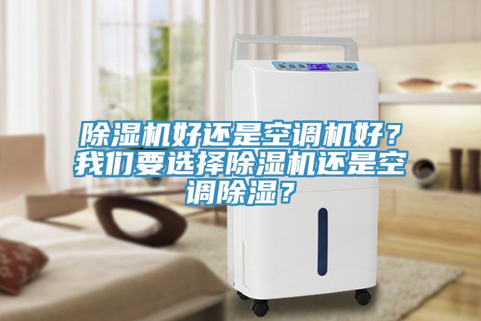 除濕機好還是空調(diào)機好？我們要選擇除濕機還是空調(diào)除濕？