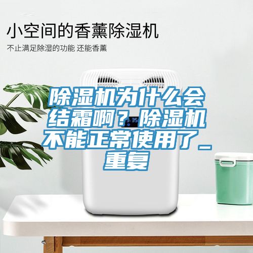除濕機(jī)為什么會(huì)結(jié)霜啊？除濕機(jī)不能正常使用了_重復(fù)