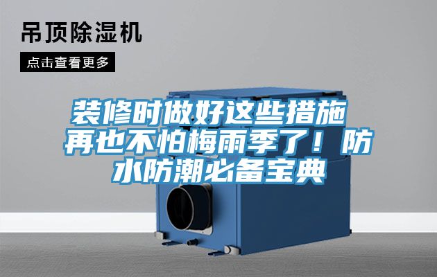 裝修時(shí)做好這些措施 再也不怕梅雨季了！防水防潮必備寶典
