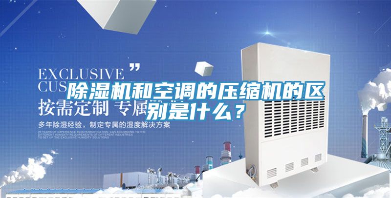 除濕機(jī)和空調(diào)的壓縮機(jī)的區(qū)別是什么？