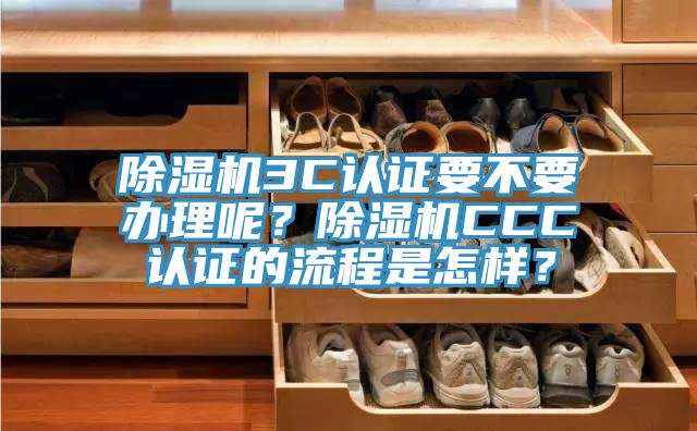 除濕機(jī)3C認(rèn)證要不要辦理呢？除濕機(jī)CCC認(rèn)證的流程是怎樣？