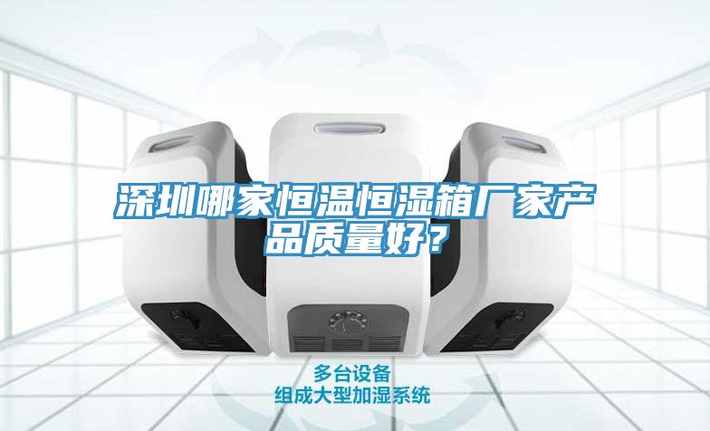 深圳哪家恒溫恒濕箱廠家產(chǎn)品質(zhì)量好？