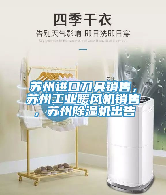 蘇州進口刀具銷售，蘇州工業(yè)暖風機銷售，蘇州除濕機出售