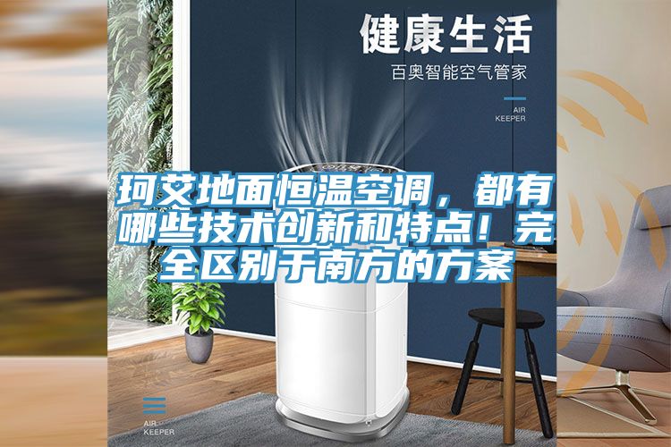 珂艾地面恒溫空調(diào)，都有哪些技術(shù)創(chuàng)新和特點！完全區(qū)別于南方的方案