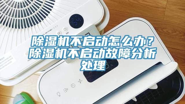 除濕機(jī)不啟動(dòng)怎么辦？除濕機(jī)不啟動(dòng)故障分析處理