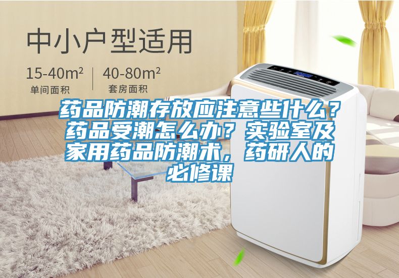 藥品防潮存放應注意些什么？藥品受潮怎么辦？實驗室及家用藥品防潮術，藥研人的必修課
