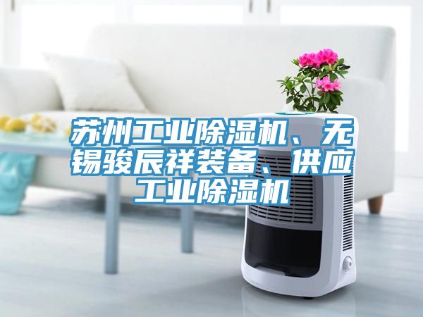 蘇州工業(yè)除濕機(jī)、無錫駿辰祥裝備、供應(yīng)工業(yè)除濕機(jī)