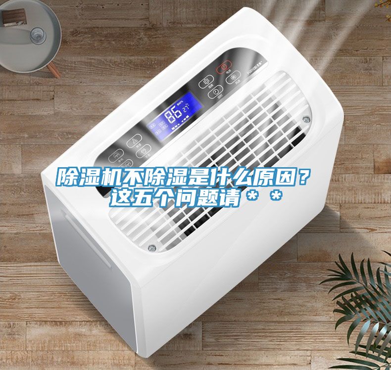除濕機(jī)不除濕是什么原因？ 這五個(gè)問(wèn)題請(qǐng)＊＊