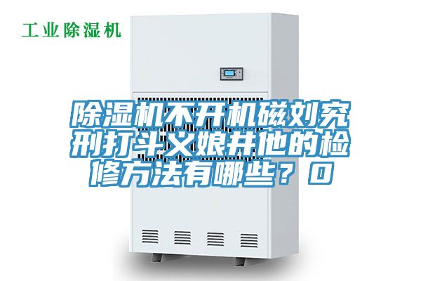 除濕機(jī)不開(kāi)機(jī)磁劉究刑打斗義娘井他的檢修方法有哪些？0