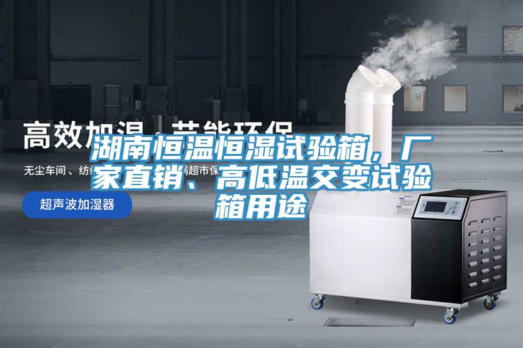 湖南恒溫恒濕試驗箱，廠家直銷、高低溫交變試驗箱用途