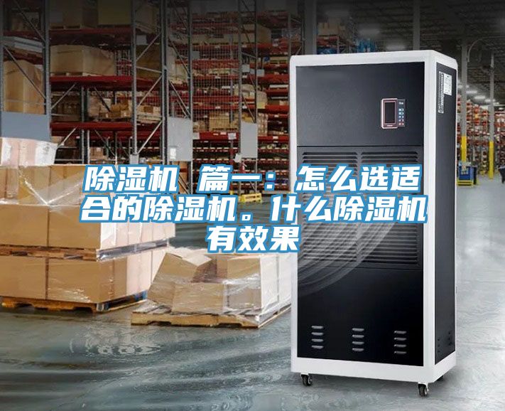 除濕機(jī) 篇一：怎么選適合的除濕機(jī)。什么除濕機(jī)有效果