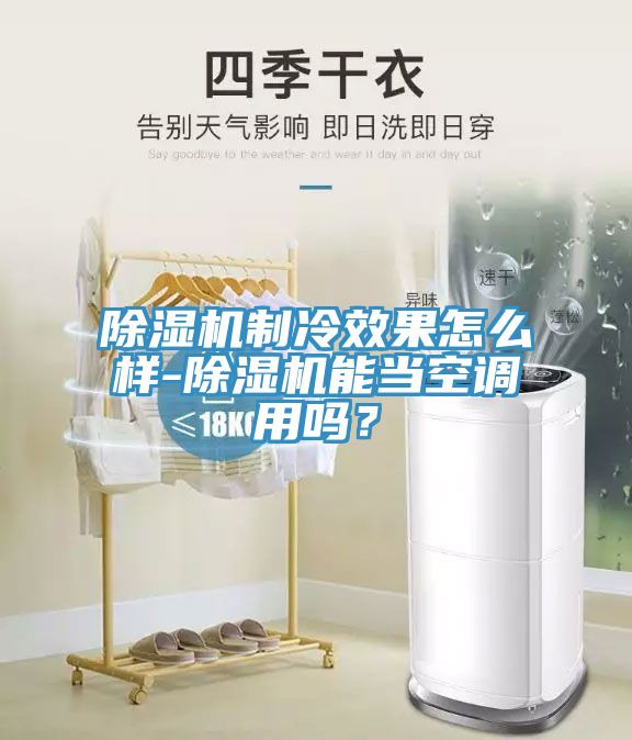 除濕機(jī)制冷效果怎么樣-除濕機(jī)能當(dāng)空調(diào)用嗎？