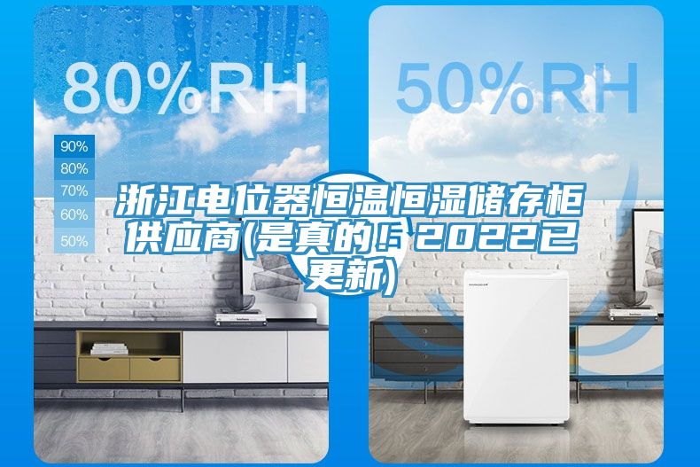 浙江電位器恒溫恒濕儲存柜供應商(是真的！2022已更新)