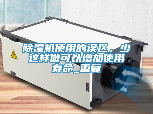 除濕機使用的誤區(qū)，少這樣做可以增加使用壽命_重復(fù)