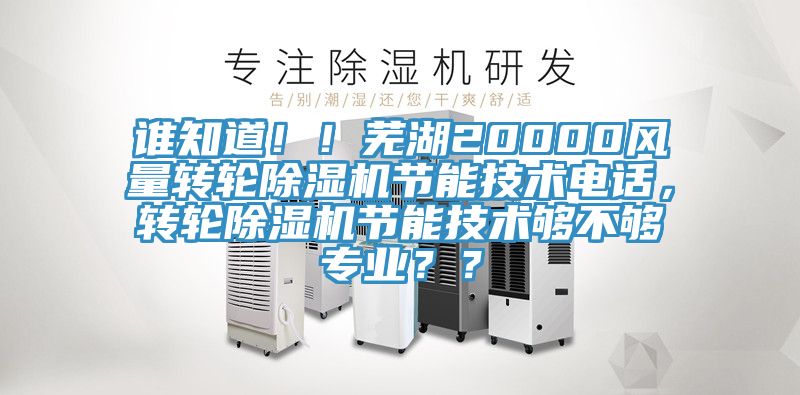 誰(shuí)知道?。∈徍?0000風(fēng)量轉(zhuǎn)輪除濕機(jī)節(jié)能技術(shù)電話，轉(zhuǎn)輪除濕機(jī)節(jié)能技術(shù)夠不夠?qū)I(yè)？？