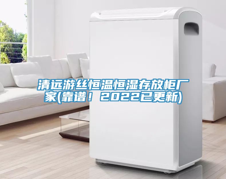 清遠(yuǎn)游絲恒溫恒濕存放柜廠家(靠譜！2022已更新)
