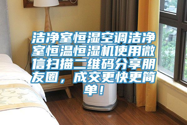 潔凈室恒濕空調(diào)潔凈室恒溫恒濕機使用微信掃描二維碼分享朋友圈，成交更快更簡單！