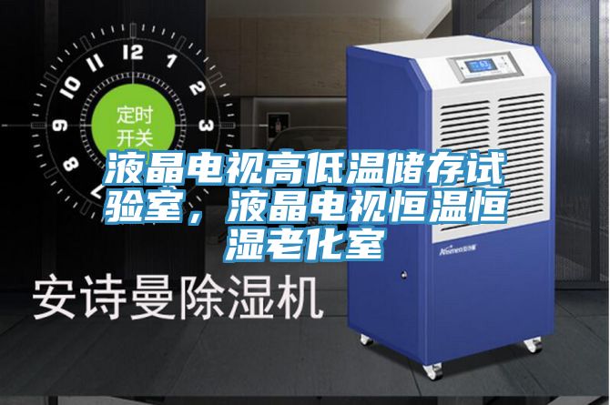 液晶電視高低溫儲存試驗(yàn)室，液晶電視恒溫恒濕老化室