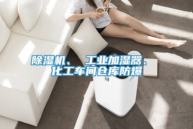 除濕機、 工業(yè)加濕器、 化工車間倉庫防爆