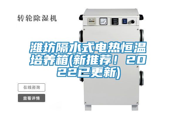 濰坊隔水式電熱恒溫培養(yǎng)箱(新推薦！2022已更新)