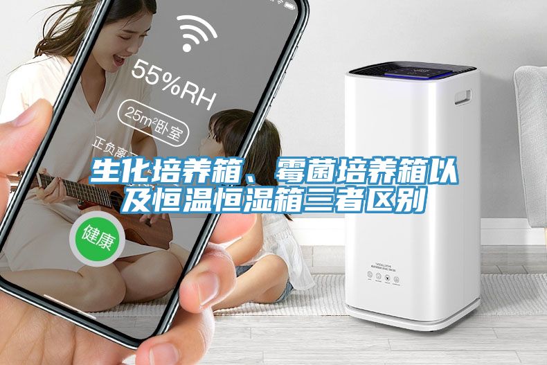 生化培養(yǎng)箱、霉菌培養(yǎng)箱以及恒溫恒濕箱三者區(qū)別
