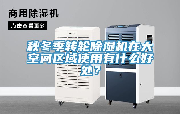 秋冬季轉(zhuǎn)輪除濕機在大空間區(qū)域使用有什么好處？