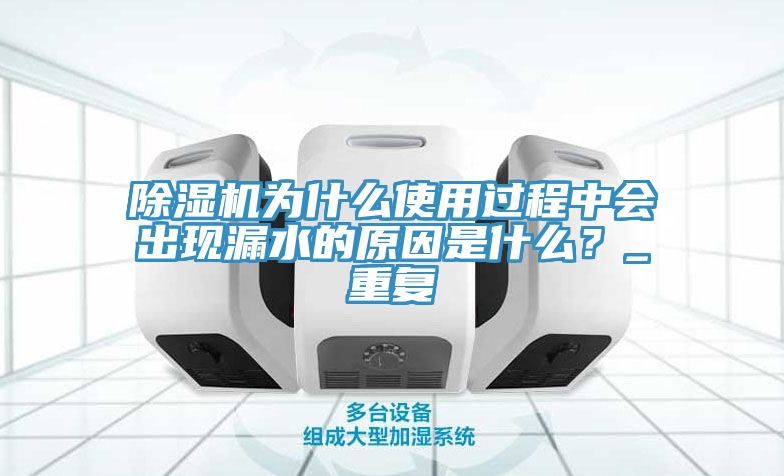 除濕機(jī)為什么使用過(guò)程中會(huì)出現(xiàn)漏水的原因是什么？_重復(fù)