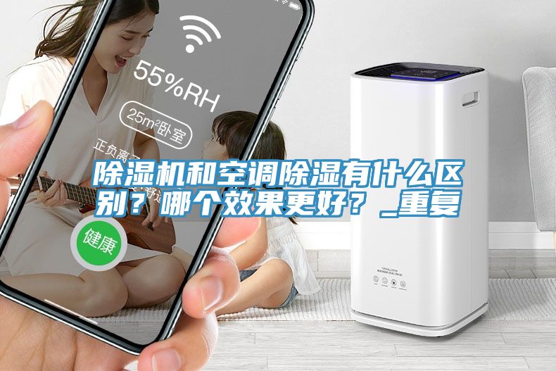 除濕機(jī)和空調(diào)除濕有什么區(qū)別？哪個(gè)效果更好？_重復(fù)