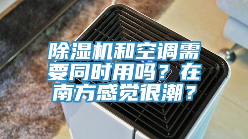 除濕機(jī)和空調(diào)需要同時(shí)用嗎？在南方感覺(jué)很潮？