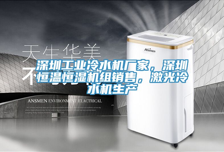 深圳工業(yè)冷水機(jī)廠家，深圳恒溫恒濕機(jī)組銷售，激光冷水機(jī)生產(chǎn)