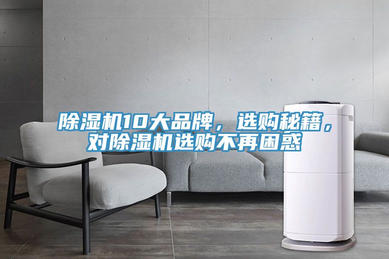 除濕機(jī)10大品牌，選購(gòu)秘籍，對(duì)除濕機(jī)選購(gòu)不再困惑