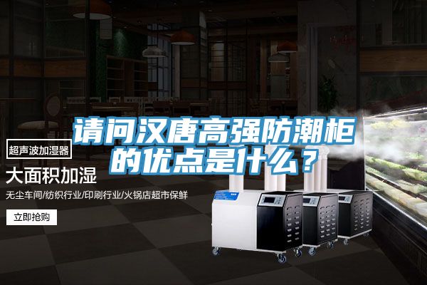 請(qǐng)問(wèn)漢唐高強(qiáng)防潮柜的優(yōu)點(diǎn)是什么？