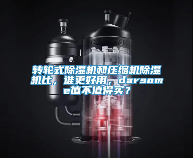 轉(zhuǎn)輪式除濕機和壓縮機除濕機比，誰更好用，darsome值不值得買？