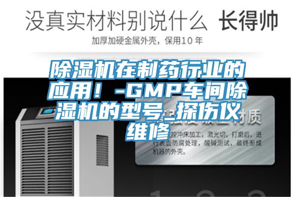 除濕機(jī)在制藥行業(yè)的應(yīng)用！-GMP車間除濕機(jī)的型號(hào)_探傷儀維修