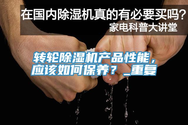 轉(zhuǎn)輪除濕機產(chǎn)品性能，應(yīng)該如何保養(yǎng)？_重復(fù)
