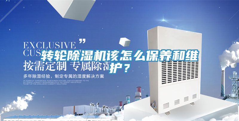 轉(zhuǎn)輪除濕機該怎么保養(yǎng)和維護？