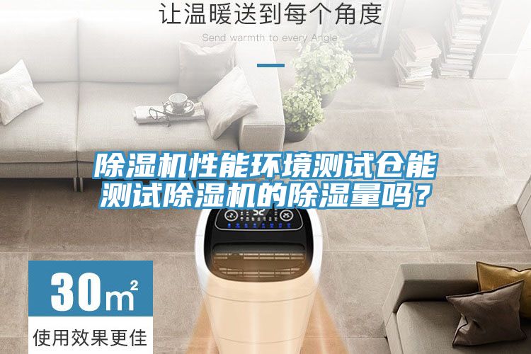 除濕機性能環(huán)境測試倉能測試除濕機的除濕量嗎？