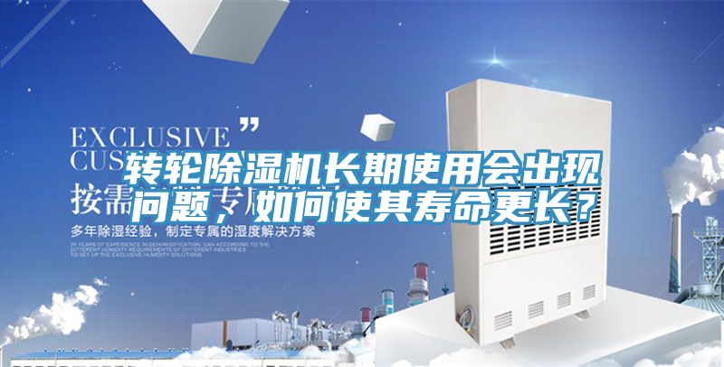 轉(zhuǎn)輪除濕機(jī)長期使用會出現(xiàn)問題，如何使其壽命更長？