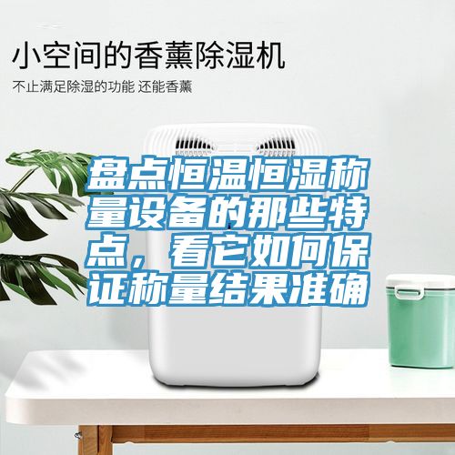盤點恒溫恒濕稱量設(shè)備的那些特點，看它如何保證稱量結(jié)果準確