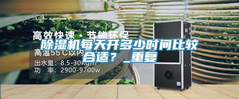 除濕機(jī)每天開(kāi)多少時(shí)間比較合適？_重復(fù)
