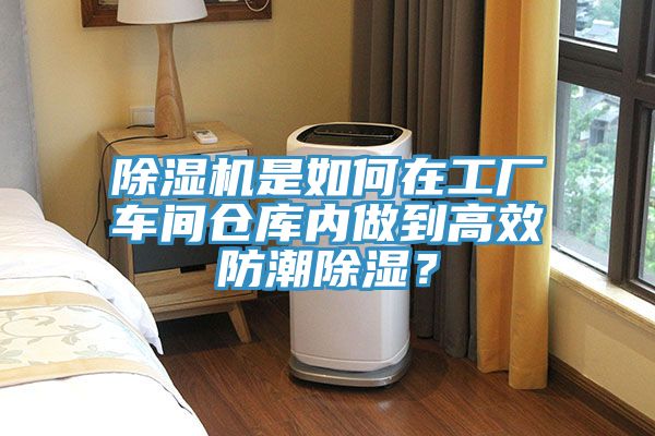除濕機(jī)是如何在工廠車(chē)間倉(cāng)庫(kù)內(nèi)做到高效防潮除濕？