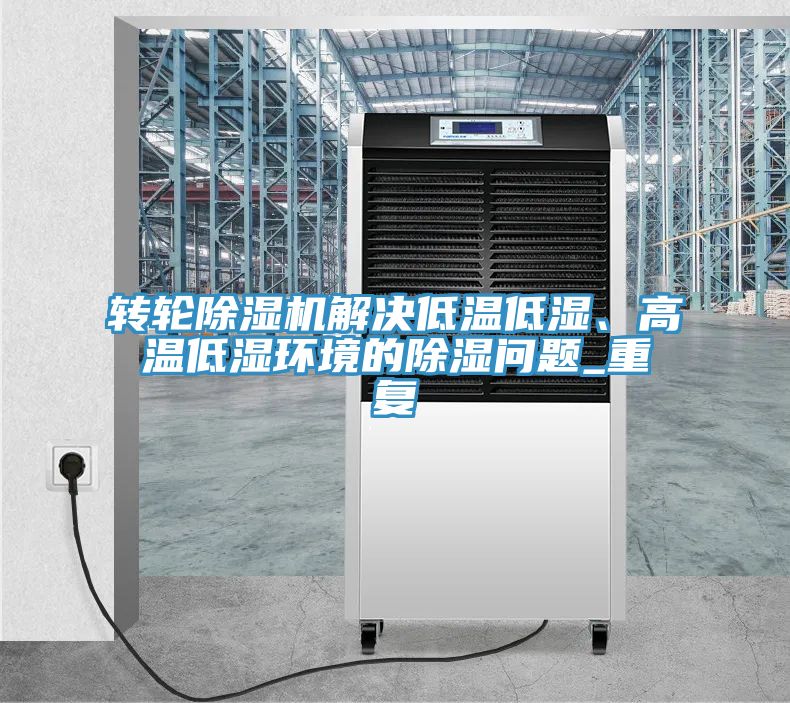 轉(zhuǎn)輪除濕機解決低溫低濕、高溫低濕環(huán)境的除濕問題_重復(fù)