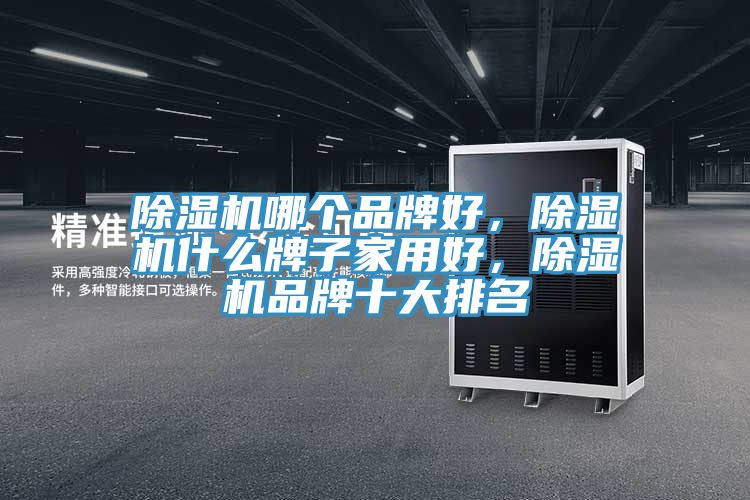 除濕機哪個品牌好，除濕機什么牌子家用好，除濕機品牌十大排名