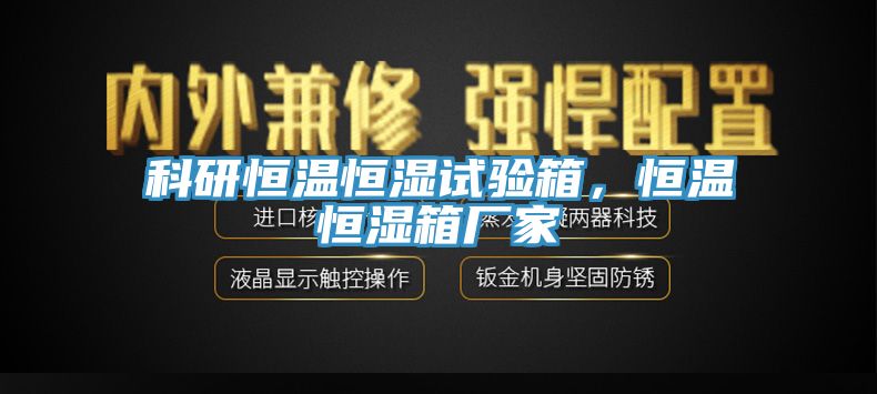 科研恒溫恒濕試驗(yàn)箱，恒溫恒濕箱廠家