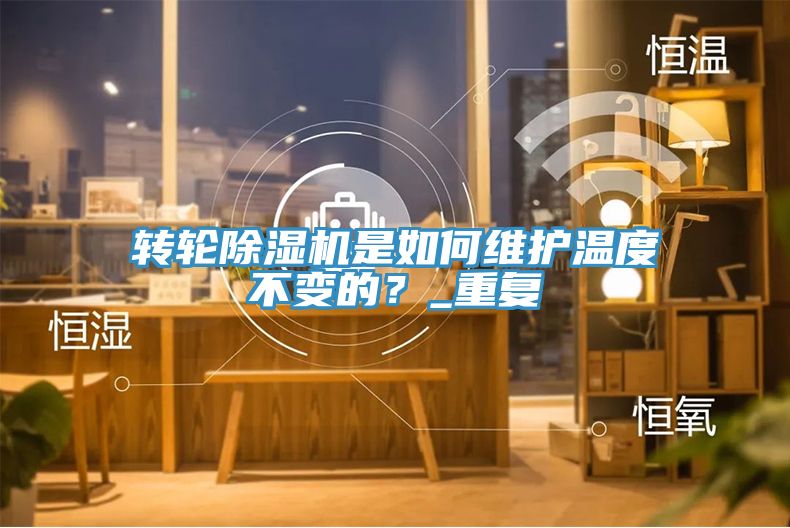 轉(zhuǎn)輪除濕機(jī)是如何維護(hù)溫度不變的？_重復(fù)