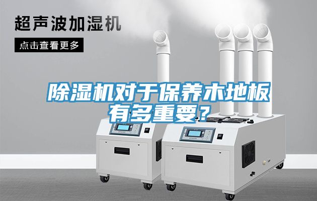 除濕機對于保養(yǎng)木地板有多重要？